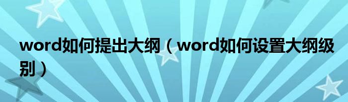 word如何提出大纲(word如何设置大纲级别)