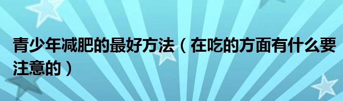 青少年减肥的最好方法(在吃的方面有什么要注意的)