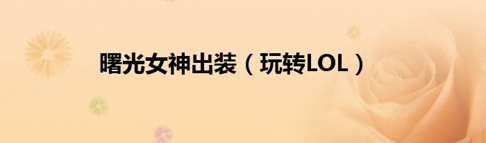 曙光女神出装(玩转LOL)