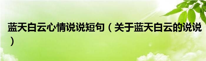 蓝天白云心情说说短句(关于蓝天白云的说说)