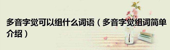 多音字觉可以组什么词语(多音字觉组词简单介绍)