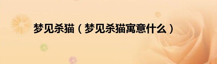 梦见杀猫(梦见杀猫寓意什么)