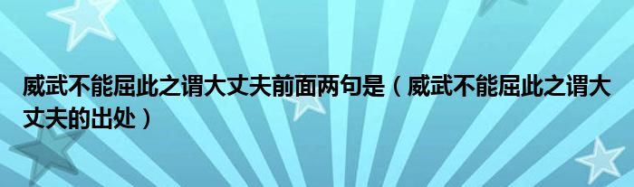 威武不能屈此之谓大丈夫前面两句是(威武不能屈此之谓大丈夫的出处)