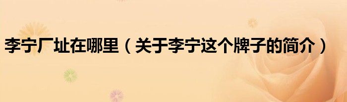 李宁厂址在哪里(关于李宁这个牌子的简介)