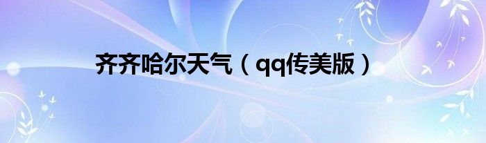 齐齐哈尔天气(qq传美版)