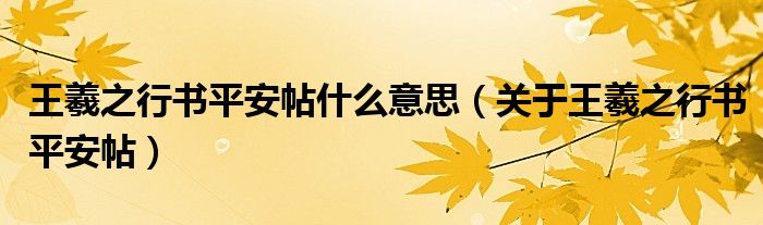 王羲之行书平安帖什么意思(关于王羲之行书平安帖)
