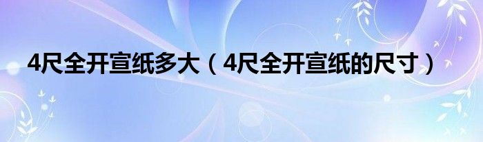 4尺全开宣纸多大(4尺全开宣纸的尺寸)