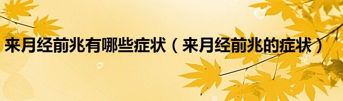 来月经前兆有哪些症状(来月经前兆的症状)