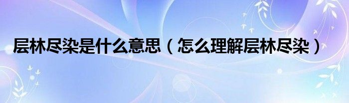 层林尽染是什么意思(怎么理解层林尽染)