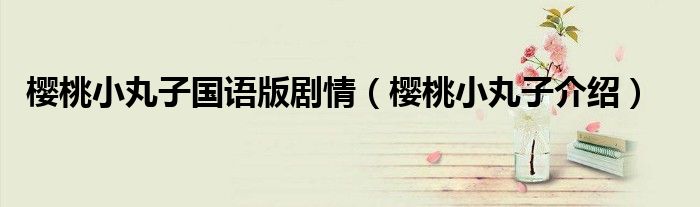 樱桃小丸子国语版剧情(樱桃小丸子介绍)