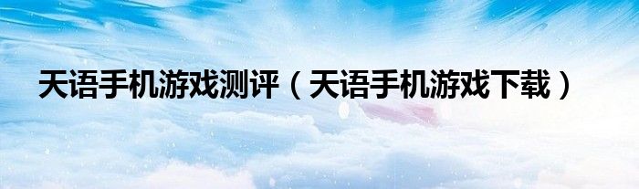 天语手机游戏测评(天语手机游戏下载)