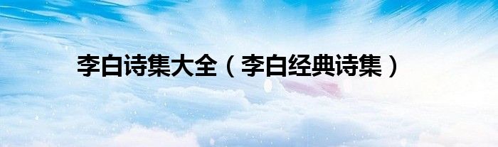 李白诗集大全(李白经典诗集)