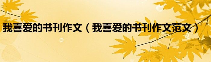 我喜爱的书刊作文(我喜爱的书刊作文范文)