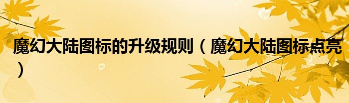 魔幻大陆图标的升级规则(魔幻大陆图标点亮)