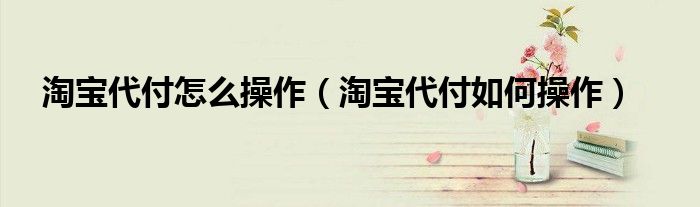 淘宝代付怎么操作(淘宝代付如何操作)