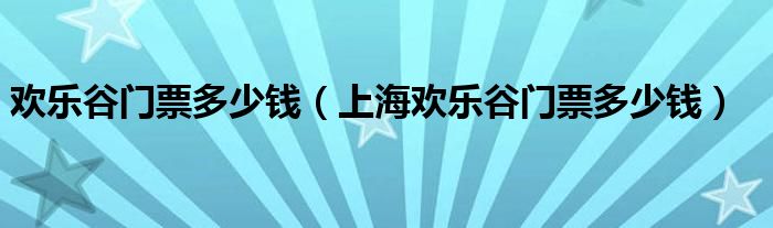 欢乐谷门票多少钱(上海欢乐谷门票多少钱)