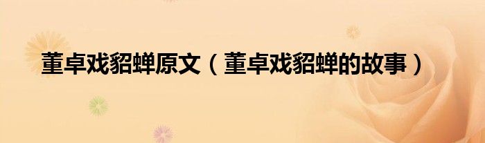 董卓戏貂蝉原文(董卓戏貂蝉的故事)