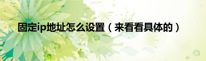 固定ip地址怎么设置(来看看具体的)