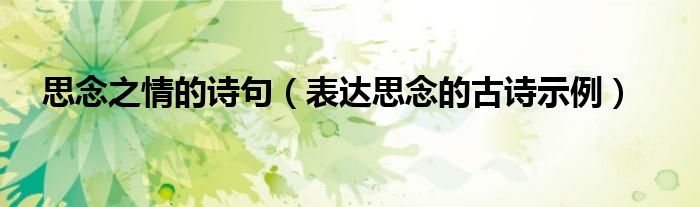 思念之情的诗句(表达思念的古诗示例)