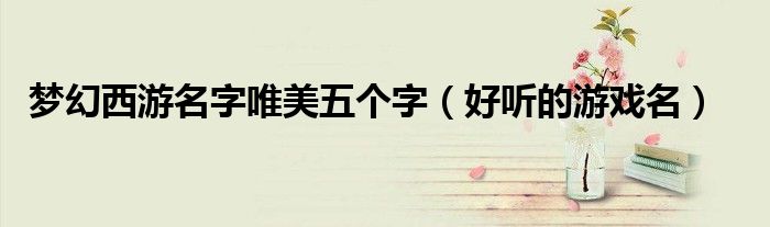 梦幻西游名字唯美五个字(好听的游戏名)