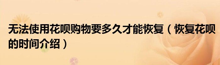 无法使用花呗购物要多久才能恢复(恢复花呗的时间介绍)