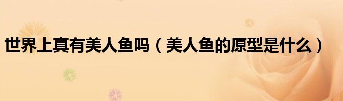 世界上真有美人鱼吗(美人鱼的原型是什么)
