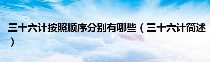 三十六计按照顺序分别有哪些(三十六计简述)