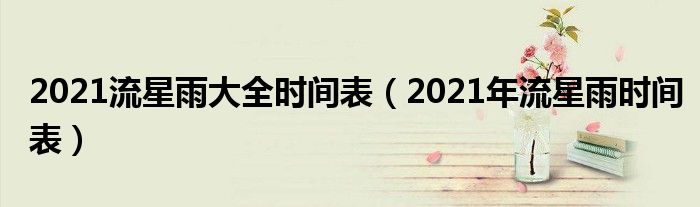 2021流星雨大全时间表(2021年流星雨时间表)