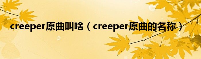 creeper原曲叫啥(creeper原曲的名称)