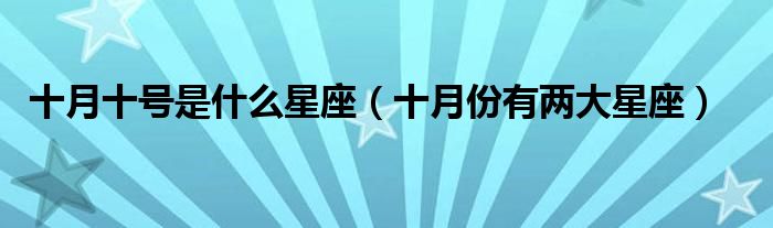 十月十号是什么星座(十月份有两大星座)