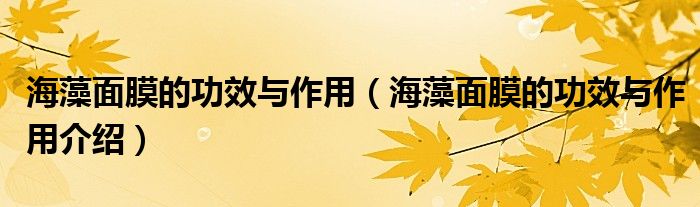 海藻面膜的功效与作用(海藻面膜的功效与作用介绍)