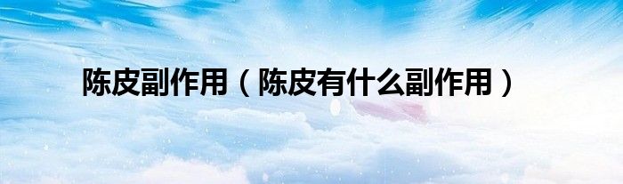 陈皮副作用(陈皮有什么副作用)