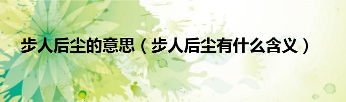 步人后尘的意思(步人后尘有什么含义)