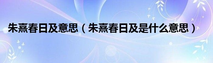 朱熹春日及意思(朱熹春日及是什么意思)