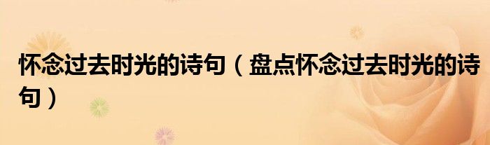 怀念过去时光的诗句(盘点怀念过去时光的诗句)