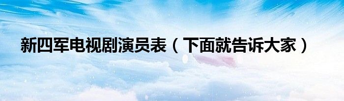 新四军电视剧演员表(下面就告诉大家)