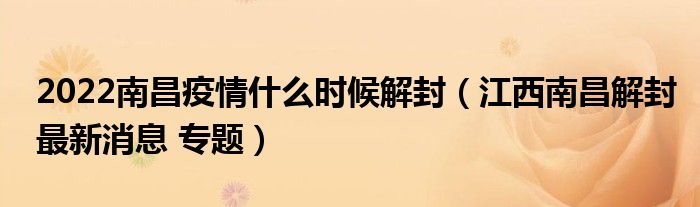 2022南昌疫情什么时候解封(江西南昌解封最新消息 专题)