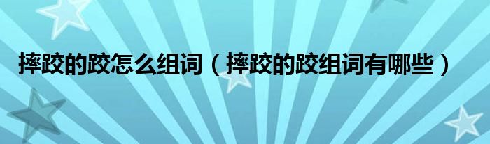 摔跤的跤怎么组词(摔跤的跤组词有哪些)