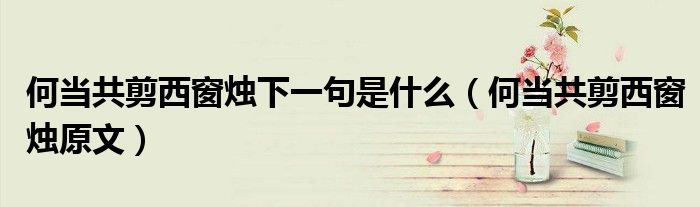 何当共剪西窗烛下一句是什么(何当共剪西窗烛原文)