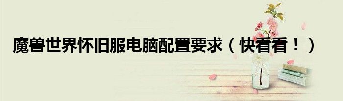 魔兽世界怀旧服电脑配置要求(快看看!)