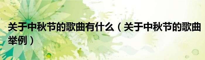 关于中秋节的歌曲有什么(关于中秋节的歌曲举例)
