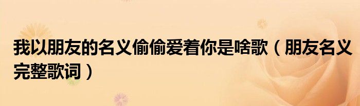 我以朋友的名义偷偷爱着你是啥歌(朋友名义完整歌词)
