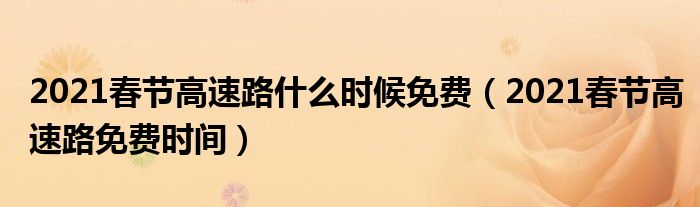 2021春节高速路什么时候免费(2021春节高速路免费时间)