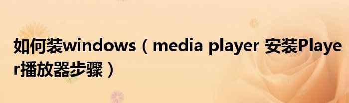 如何装windows(media player 安装Player播放器步骤)