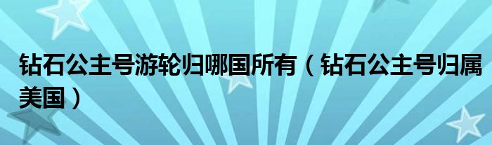 钻石公主号游轮归哪国所有(钻石公主号归属美国)