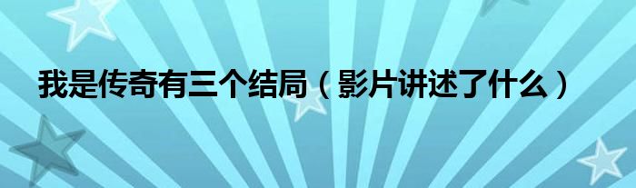我是传奇有三个结局(影片讲述了什么)