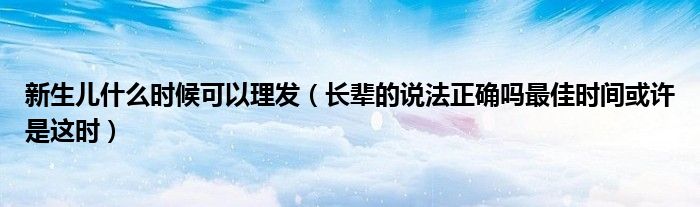 新生儿什么时候可以理发(长辈的说法正确吗最佳时间或许是这时)