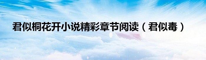 君似桐花开小说精彩章节阅读(君似毒)