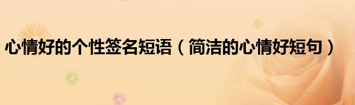 心情好的个性签名短语(简洁的心情好短句)