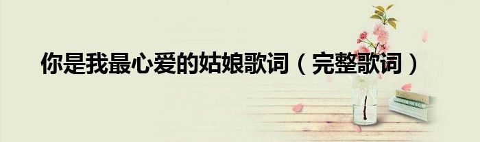 你是我最心爱的姑娘歌词(完整歌词)